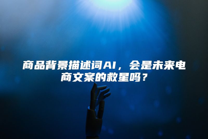 商品背景描述词AI，会是未来电商文案的救星吗？