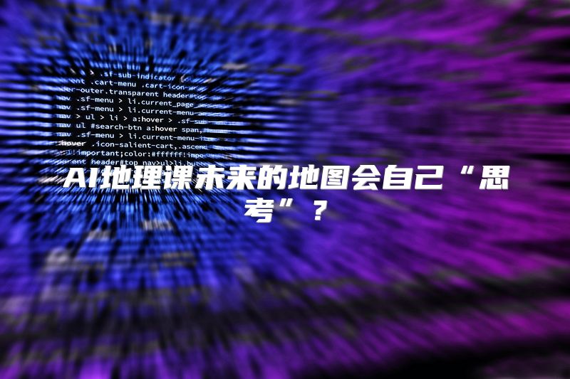 AI地理课未来的地图会自己“思考”？
