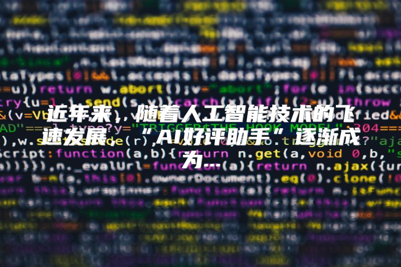 近年来，随着人工智能技术的飞速发展，“AI好评助手”逐渐成为...