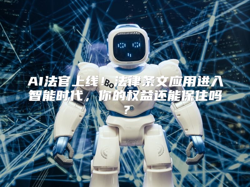 AI法官上线！法律条文应用进入智能时代，你的权益还能保住吗？