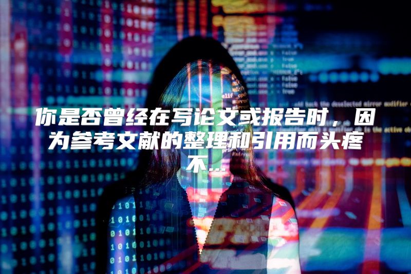 你是否曾经在写论文或报告时，因为参考文献的整理和引用而头疼不...
