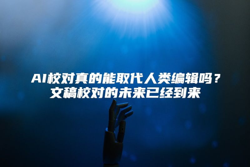 AI校对真的能取代人类编辑吗？文稿校对的未来已经到来