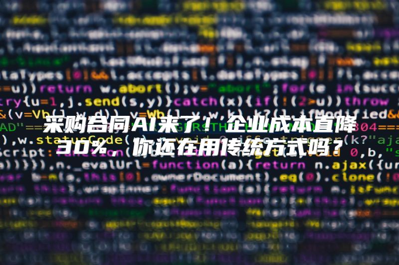 采购合同AI来了！企业成本直降30%，你还在用传统方式吗？