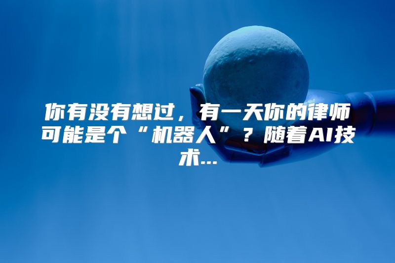 你有没有想过，有一天你的律师可能是个“机器人”？随着AI技术...