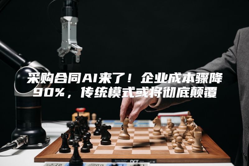 采购合同AI来了！企业成本骤降90%，传统模式或将彻底颠覆