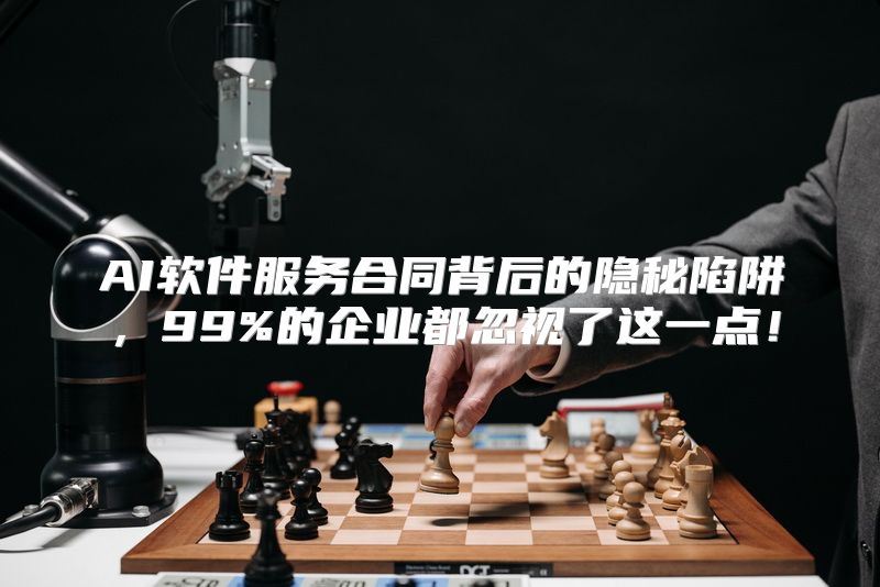AI软件服务合同背后的隐秘陷阱，99%的企业都忽视了这一点！