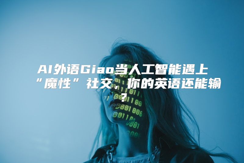 AI外语Giao当人工智能遇上“魔性”社交，你的英语还能输？