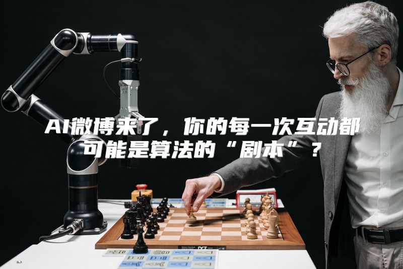 AI微博来了，你的每一次互动都可能是算法的“剧本”？