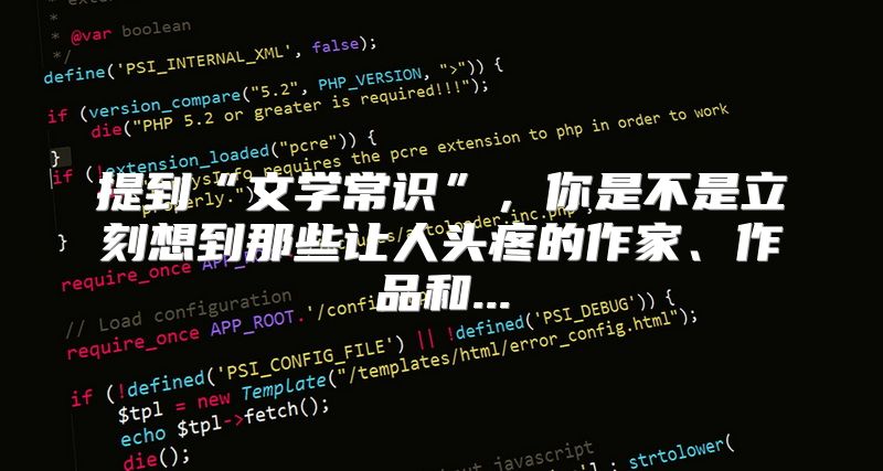 提到“文学常识”，你是不是立刻想到那些让人头疼的作家、作品和...