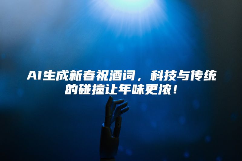 AI生成新春祝酒词，科技与传统的碰撞让年味更浓！