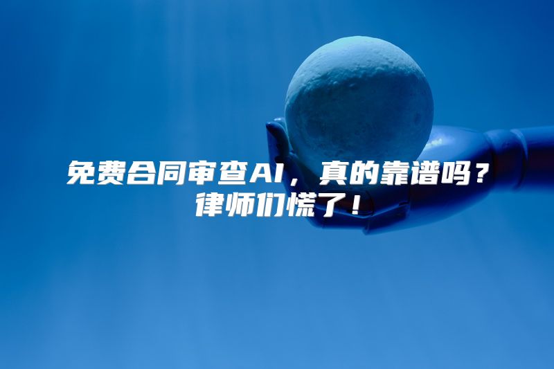 免费合同审查AI，真的靠谱吗？律师们慌了！