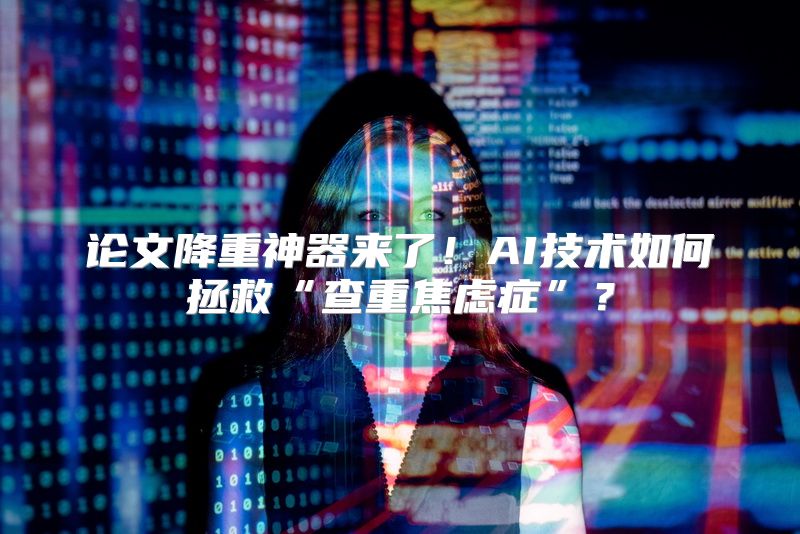 论文降重神器来了！AI技术如何拯救“查重焦虑症”？