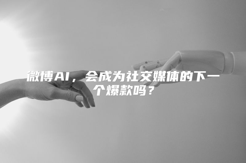 微博AI，会成为社交媒体的下一个爆款吗？