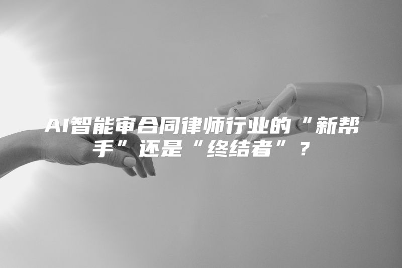 AI智能审合同律师行业的“新帮手”还是“终结者”？