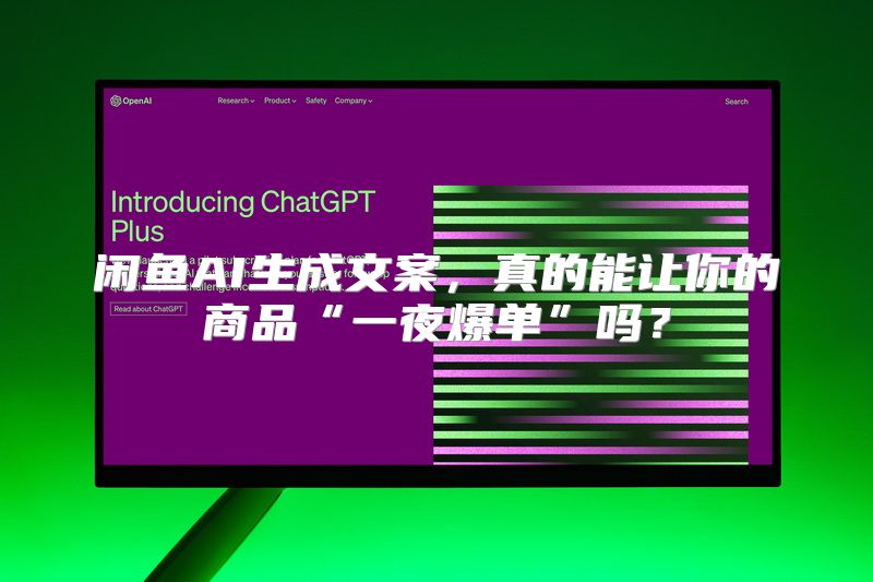 闲鱼AI生成文案，真的能让你的商品“一夜爆单”吗？