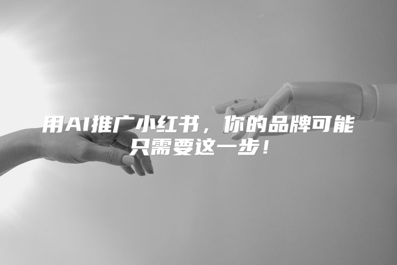 用AI推广小红书，你的品牌可能只需要这一步！