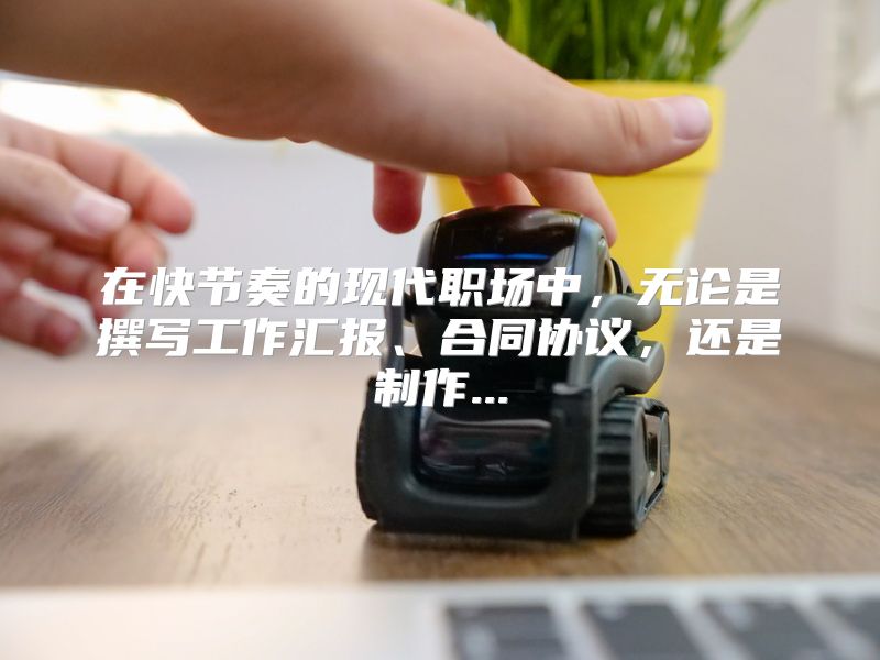 在快节奏的现代职场中，无论是撰写工作汇报、合同协议，还是制作...