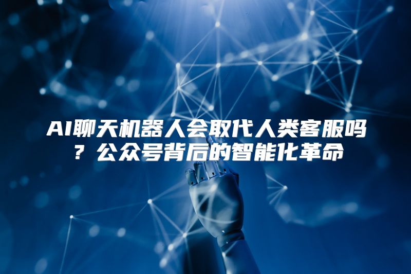 AI聊天机器人会取代人类客服吗？公众号背后的智能化革命