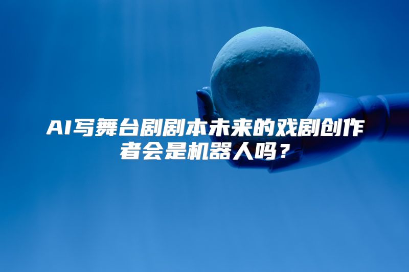 AI写舞台剧剧本未来的戏剧创作者会是机器人吗？