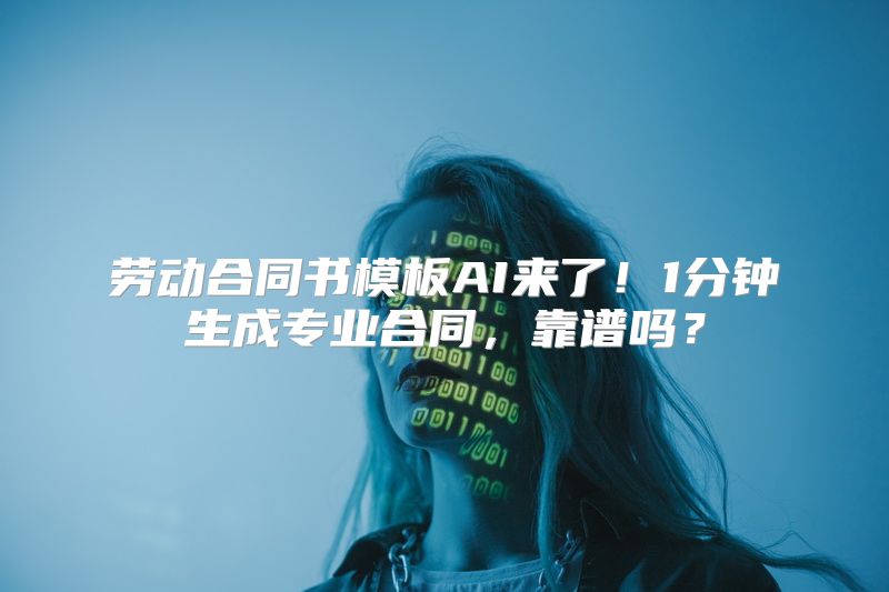 劳动合同书模板AI来了！1分钟生成专业合同，靠谱吗？