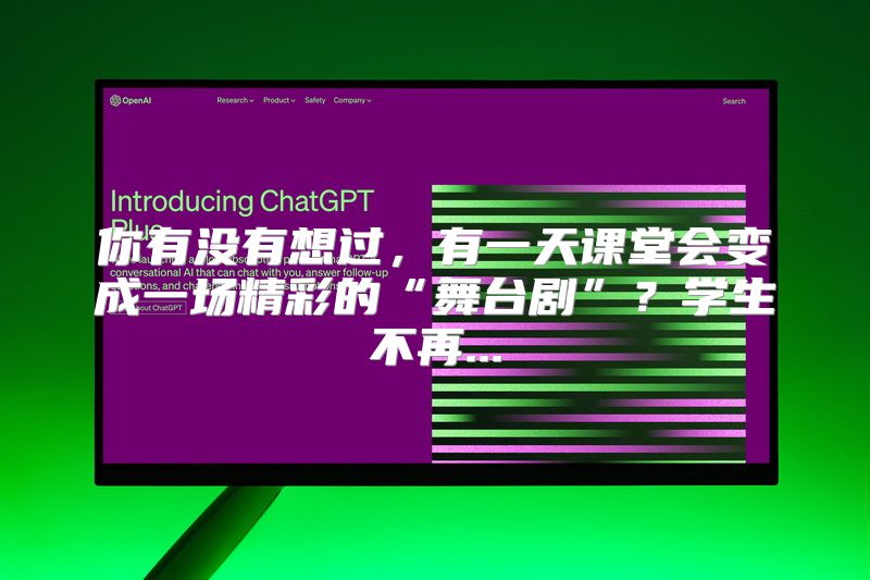 你有没有想过，有一天课堂会变成一场精彩的“舞台剧”？学生不再...
