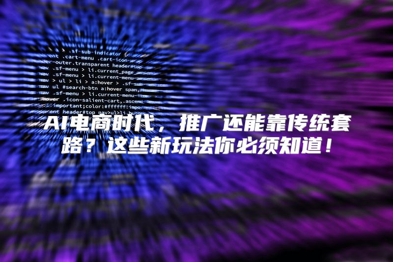 AI电商时代，推广还能靠传统套路？这些新玩法你必须知道！