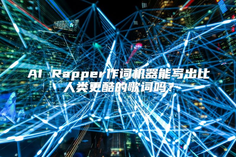 AI Rapper作词机器能写出比人类更酷的歌词吗？