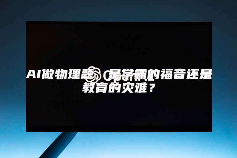 AI做物理题，是学霸的福音还是教育的灾难？
