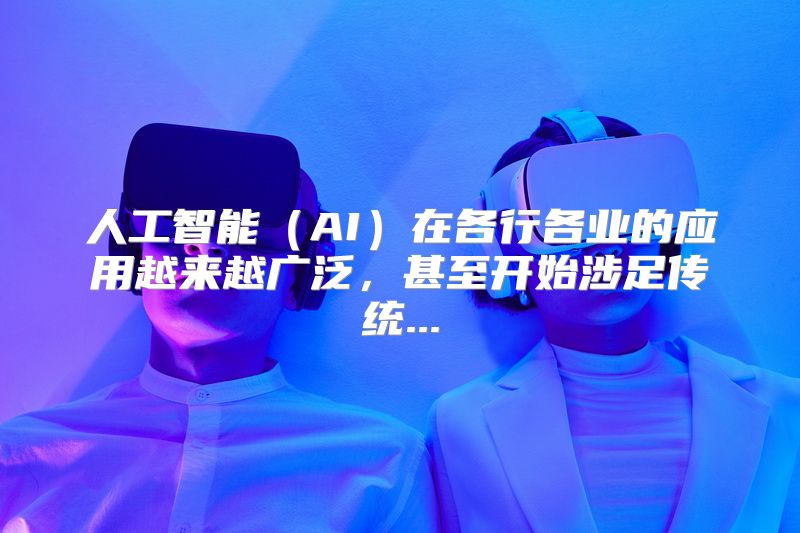 人工智能（AI）在各行各业的应用越来越广泛，甚至开始涉足传统...