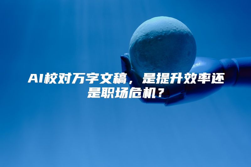AI校对万字文稿，是提升效率还是职场危机？