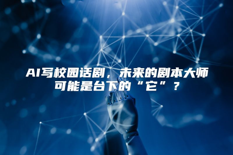 AI写校园话剧，未来的剧本大师可能是台下的“它”？
