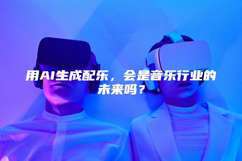 用AI生成配乐，会是音乐行业的未来吗？