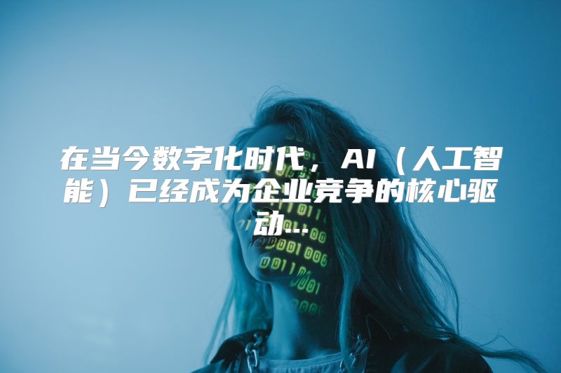 在当今数字化时代，AI（人工智能）已经成为企业竞争的核心驱动...