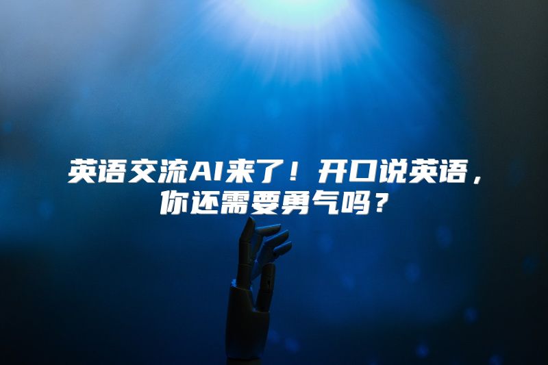 英语交流AI来了！开口说英语，你还需要勇气吗？