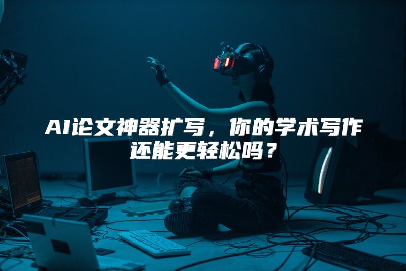 AI论文神器扩写，你的学术写作还能更轻松吗？