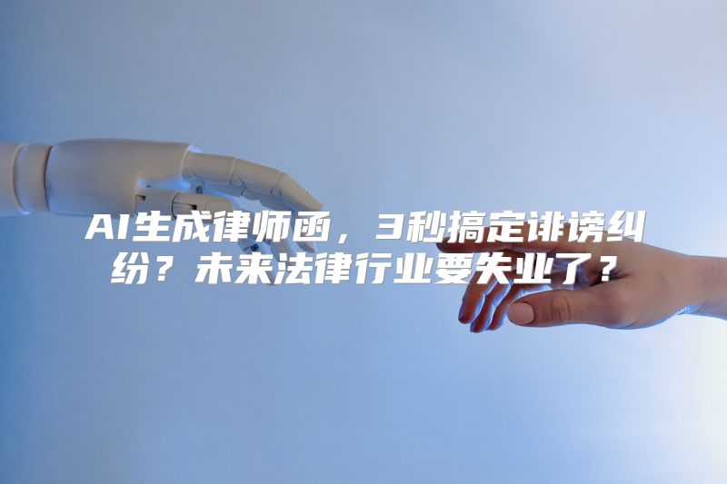 AI生成律师函，3秒搞定诽谤纠纷？未来法律行业要失业了？
