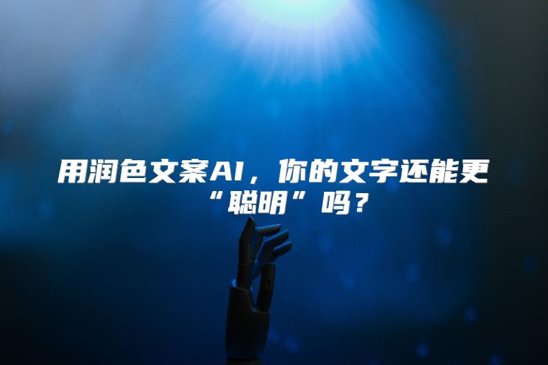 用润色文案AI，你的文字还能更“聪明”吗？