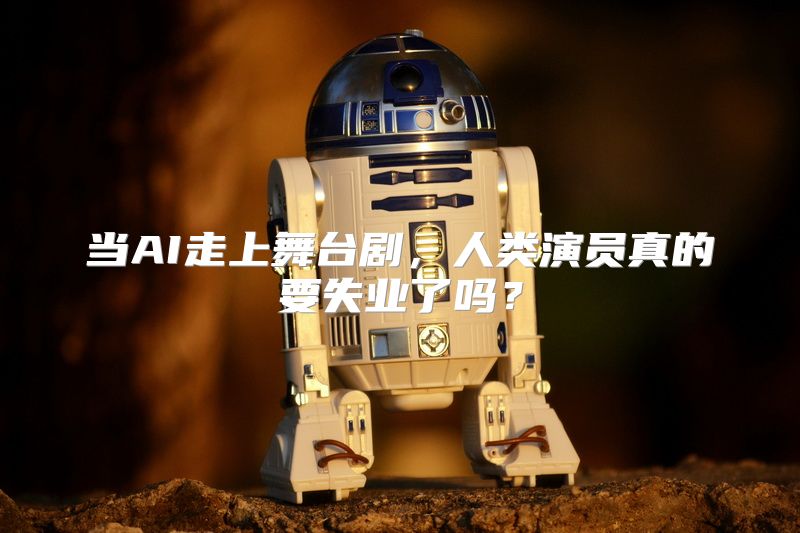 当AI走上舞台剧，人类演员真的要失业了吗？