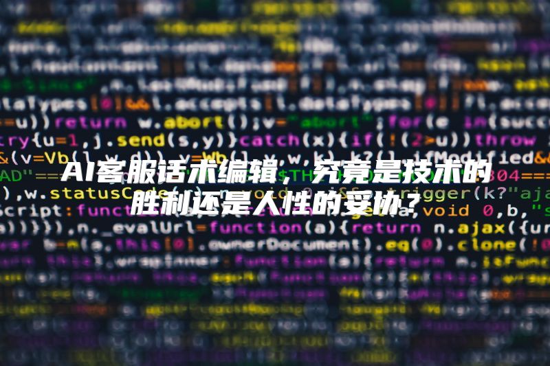 AI客服话术编辑，究竟是技术的胜利还是人性的妥协？