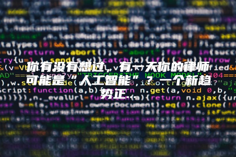 你有没有想过，有一天你的律师可能是“人工智能”？一个新趋势正...