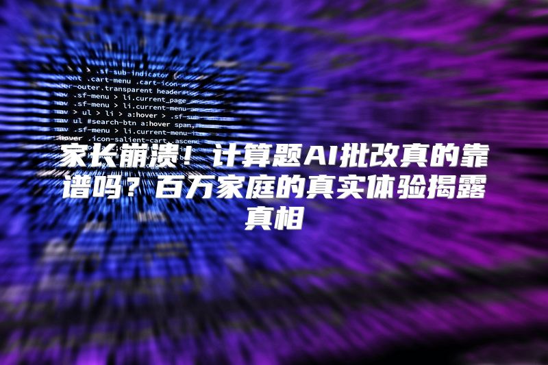 家长崩溃！计算题AI批改真的靠谱吗？百万家庭的真实体验揭露真相