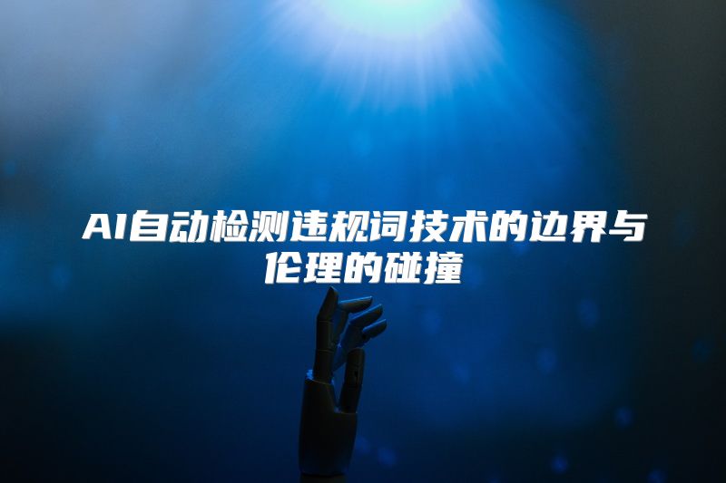 AI自动检测违规词技术的边界与伦理的碰撞