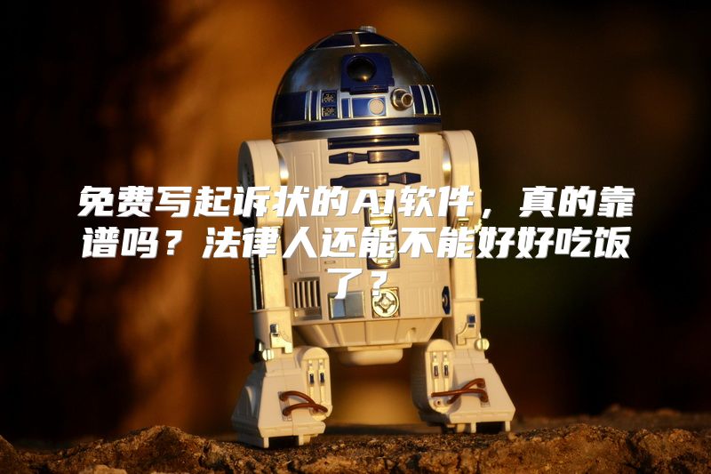 免费写起诉状的AI软件，真的靠谱吗？法律人还能不能好好吃饭了？