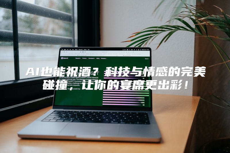 AI也能祝酒？科技与情感的完美碰撞，让你的宴席更出彩！