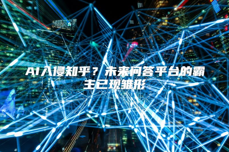 AI入侵知乎？未来问答平台的霸主已现雏形