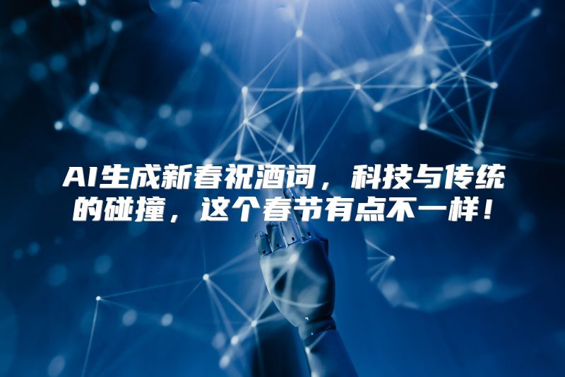AI生成新春祝酒词，科技与传统的碰撞，这个春节有点不一样！