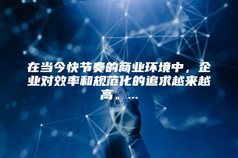 在当今快节奏的商业环境中，企业对效率和规范化的追求越来越高。...