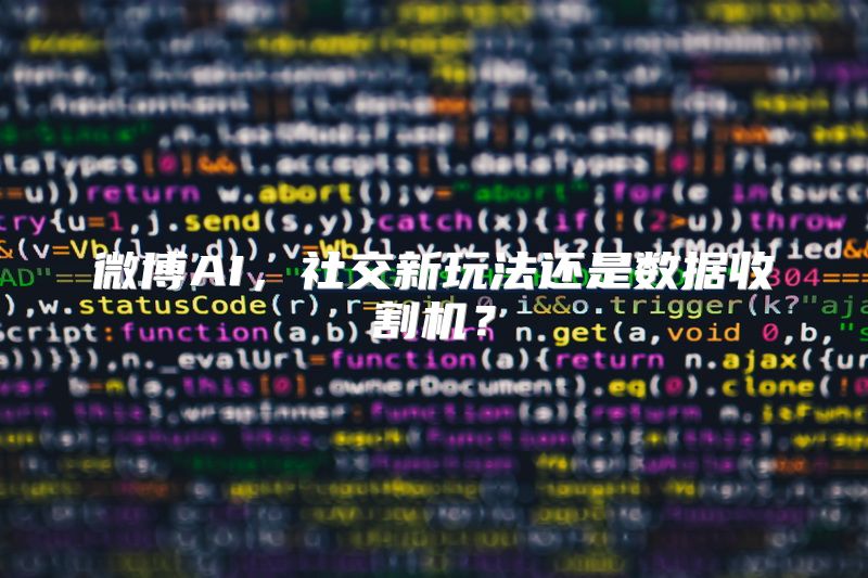 微博AI，社交新玩法还是数据收割机？