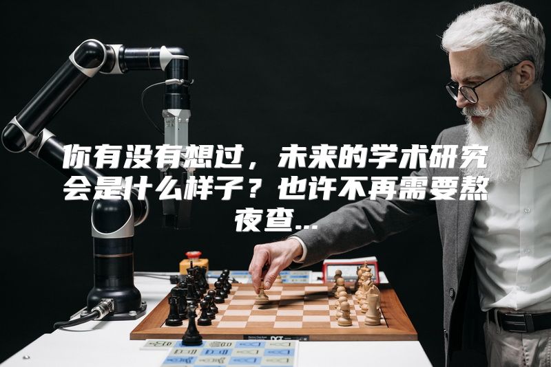 你有没有想过，未来的学术研究会是什么样子？也许不再需要熬夜查...