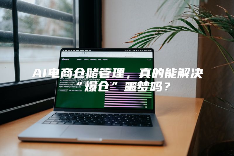 AI电商仓储管理，真的能解决“爆仓”噩梦吗？